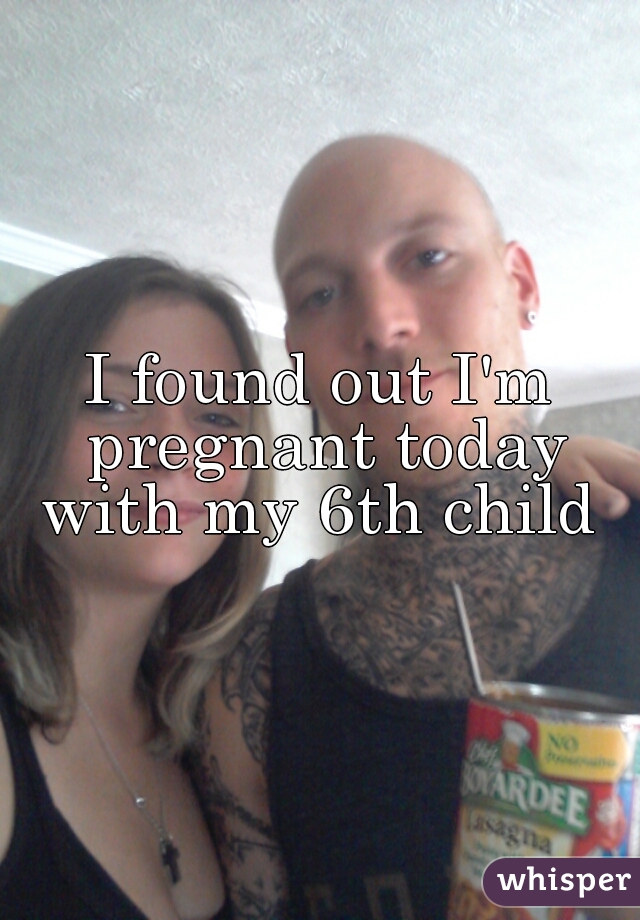 I found out I'm pregnant today with my 6th child 