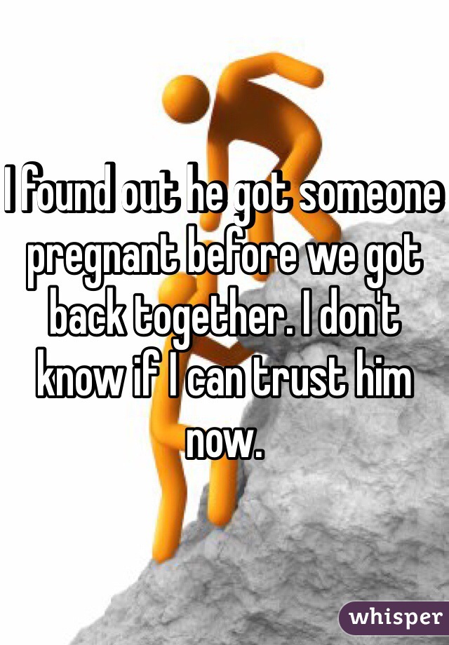 I found out he got someone pregnant before we got back together. I don't know if I can trust him now. 