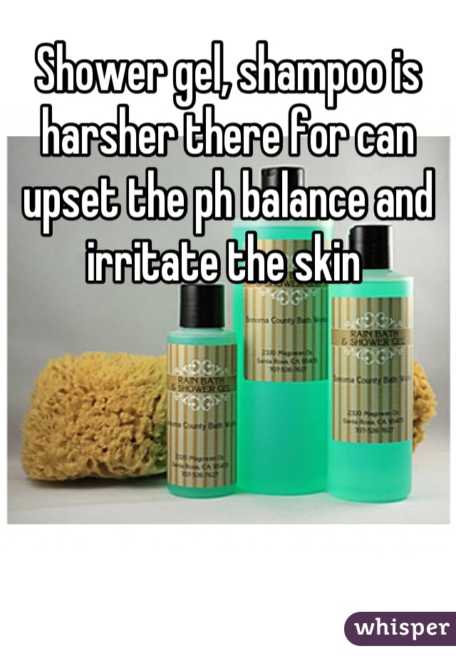 Shower gel, shampoo is harsher there for can upset the ph balance and irritate the skin 