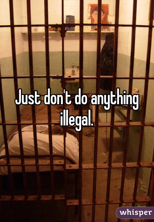 Just don't do anything illegal. 