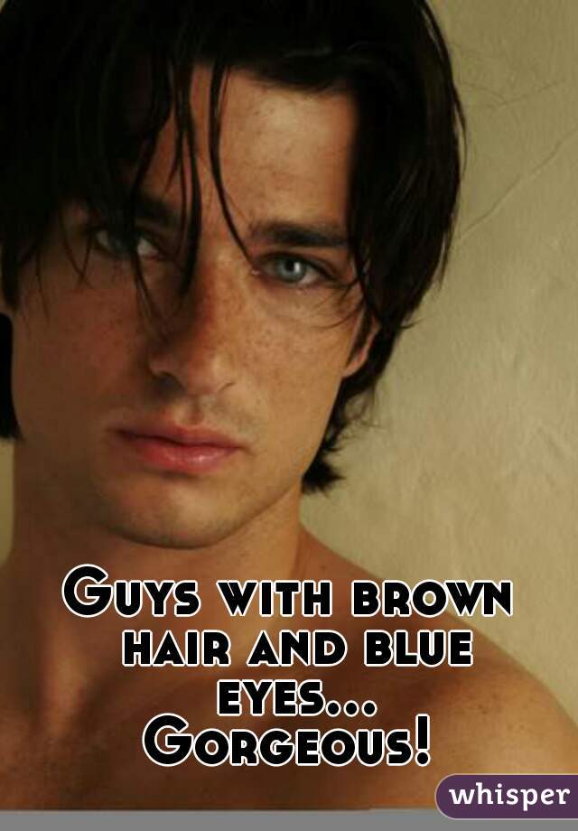 Guys with brown hair and blue eyes... Gorgeous! 
