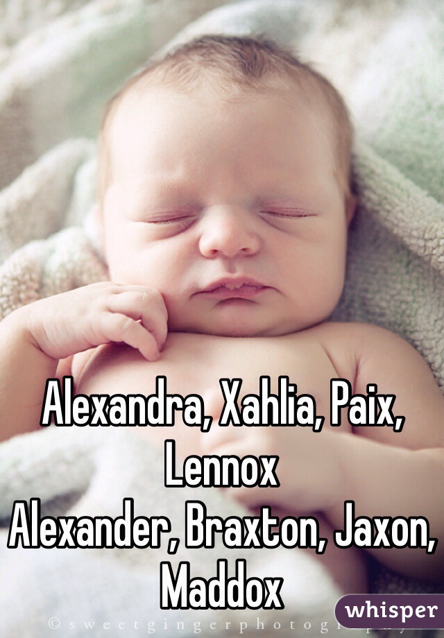 Alexandra, Xahlia, Paix, Lennox 
Alexander, Braxton, Jaxon, Maddox