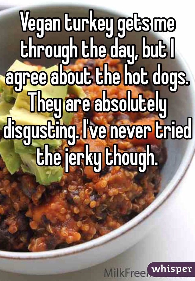Vegan turkey gets me through the day, but I agree about the hot dogs. They are absolutely disgusting. I've never tried the jerky though. 