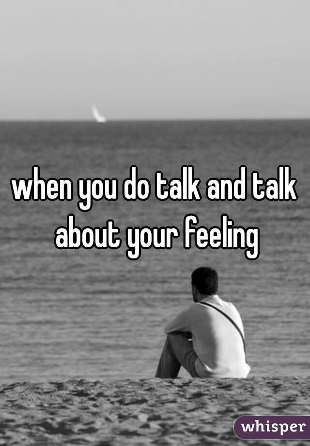 when you do talk and talk about your feeling