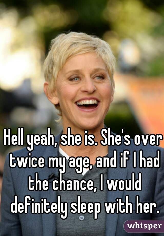 Hell yeah, she is. She's over twice my age, and if I had the chance, I would definitely sleep with her.