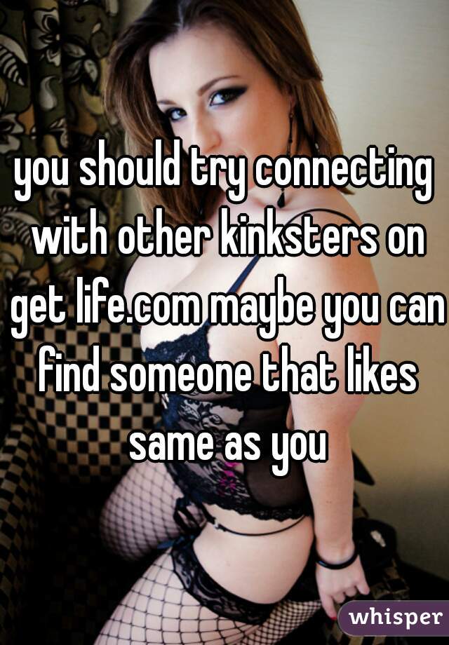 you should try connecting with other kinksters on get life.com maybe you can find someone that likes same as you