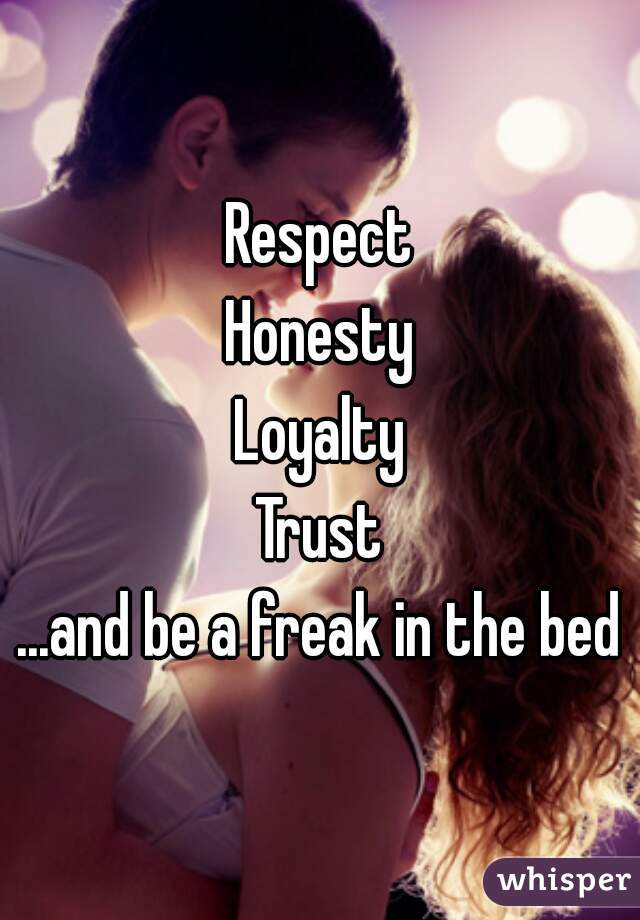 Respect
Honesty
Loyalty
Trust
...and be a freak in the bed