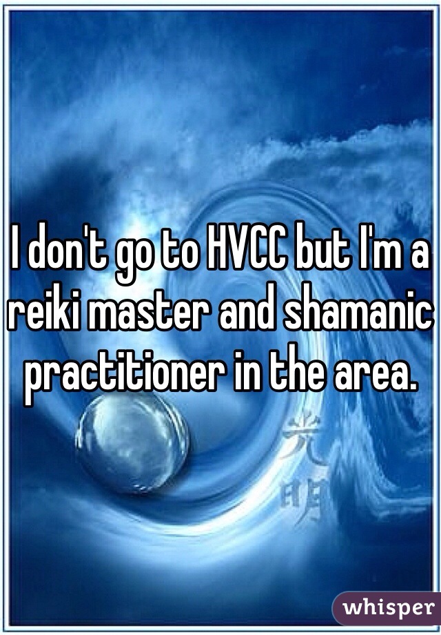 I don't go to HVCC but I'm a reiki master and shamanic practitioner in the area.