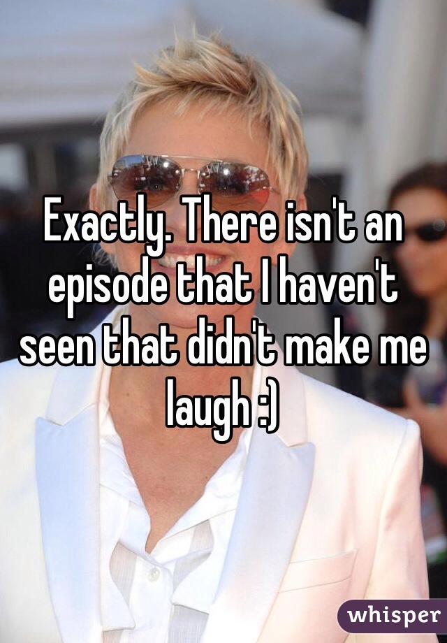 Exactly. There isn't an episode that I haven't seen that didn't make me laugh :) 