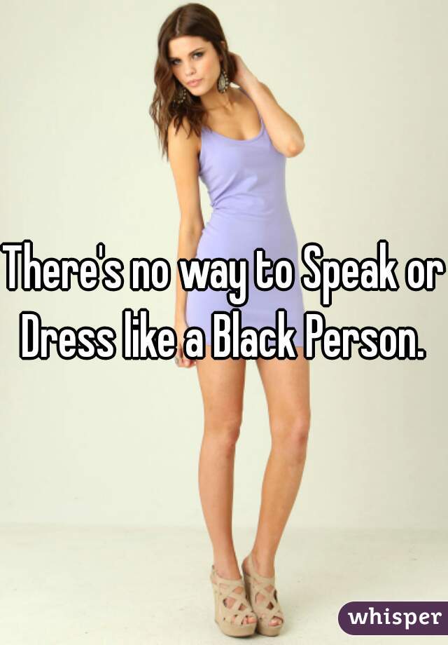 There's no way to Speak or Dress like a Black Person. 
