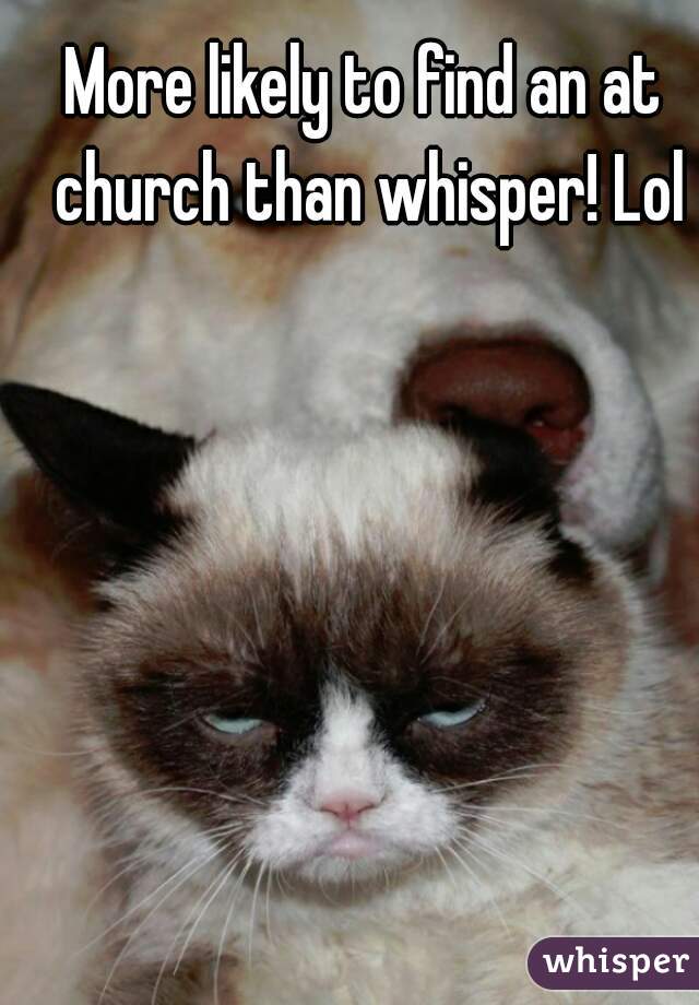 More likely to find an at church than whisper! Lol
