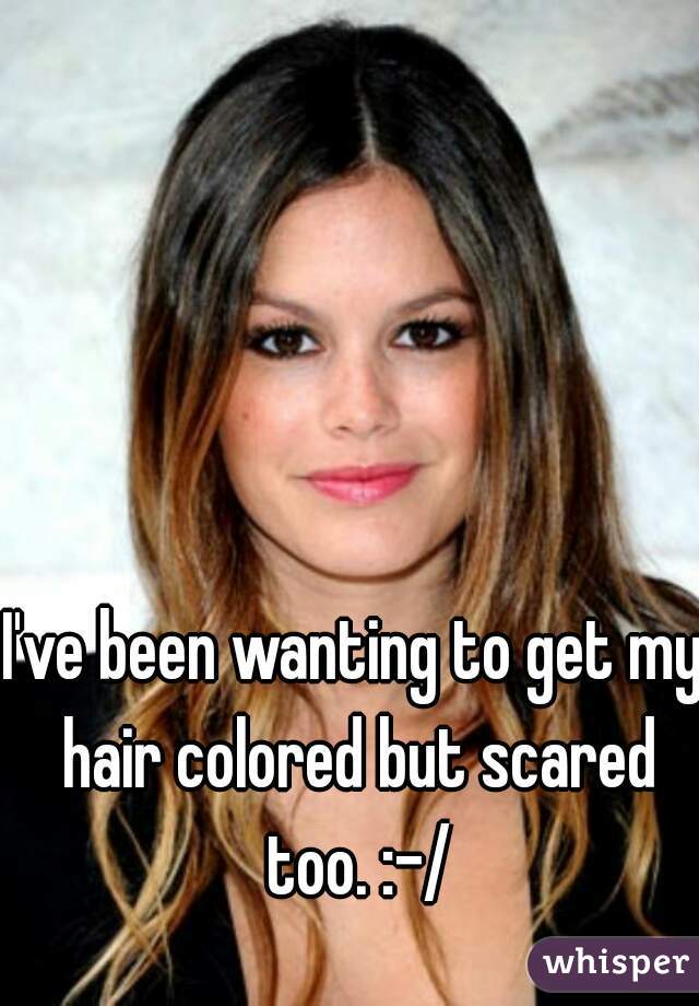 I've been wanting to get my hair colored but scared too. :-/
