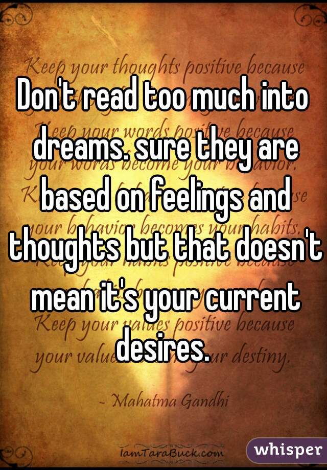 Don't read too much into dreams. sure they are based on feelings and thoughts but that doesn't mean it's your current desires. 