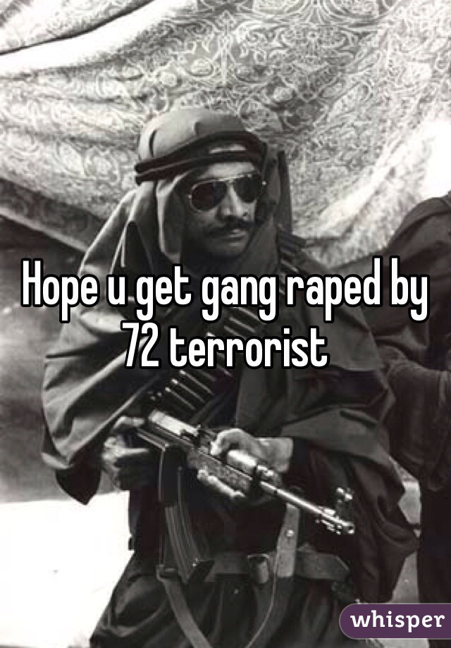 Hope u get gang raped by 72 terrorist 