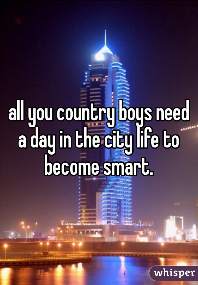 all you country boys need a day in the city life to become smart.