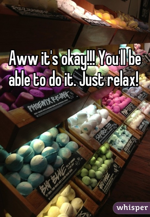 Aww it's okay!!! You'll be able to do it. Just relax! 