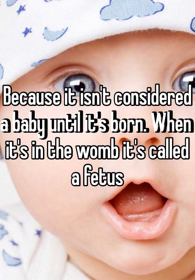 because-it-isn-t-considered-a-baby-until-it-s-born-when-it-s-in-the