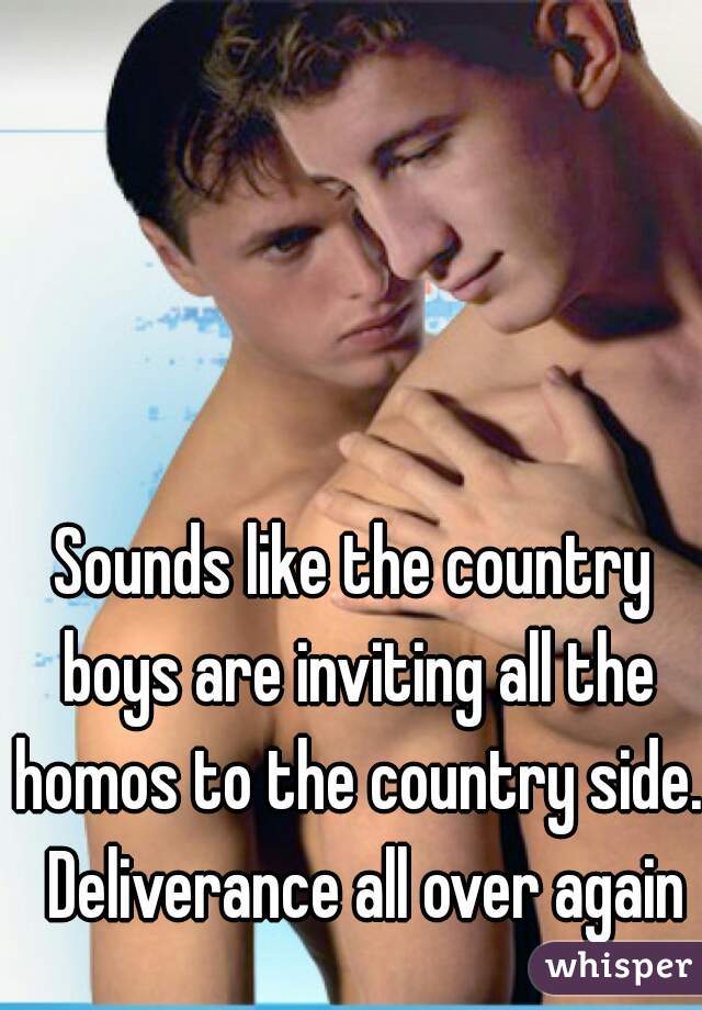 Sounds like the country boys are inviting all the homos to the country side.  Deliverance all over again