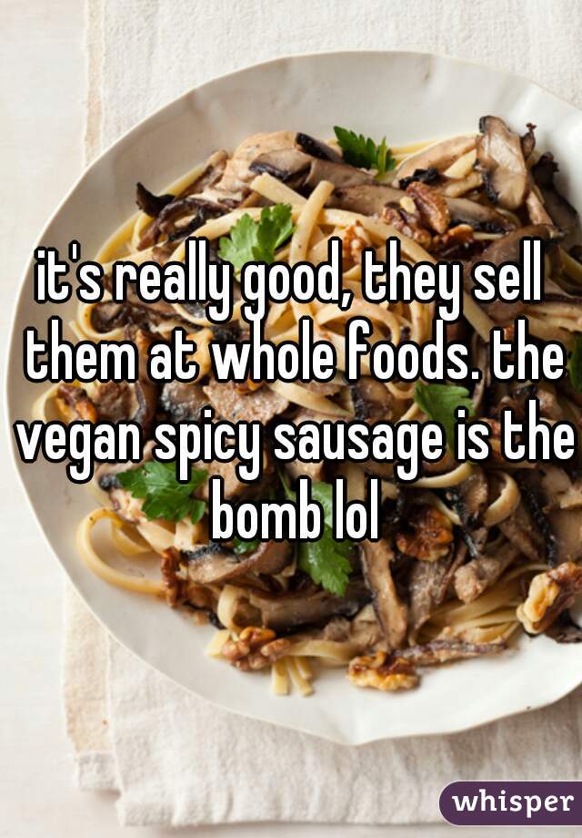 it's really good, they sell them at whole foods. the vegan spicy sausage is the bomb lol