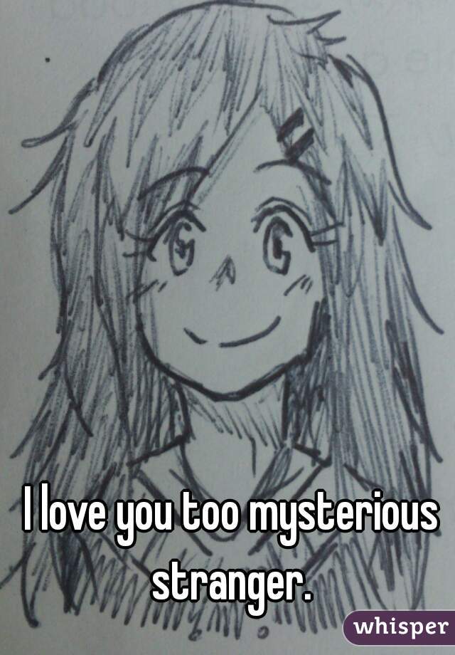 I love you too mysterious stranger. 