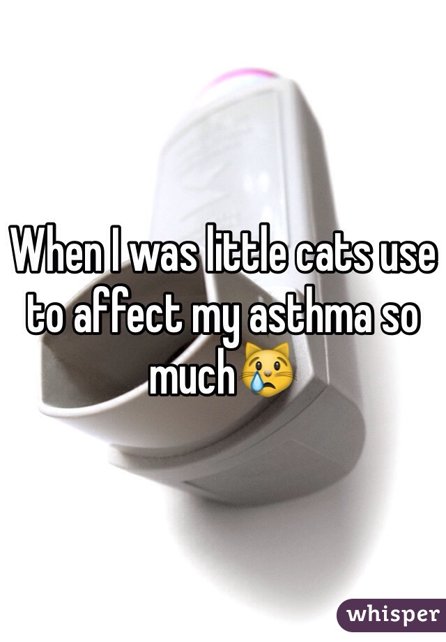 When I was little cats use to affect my asthma so much😿