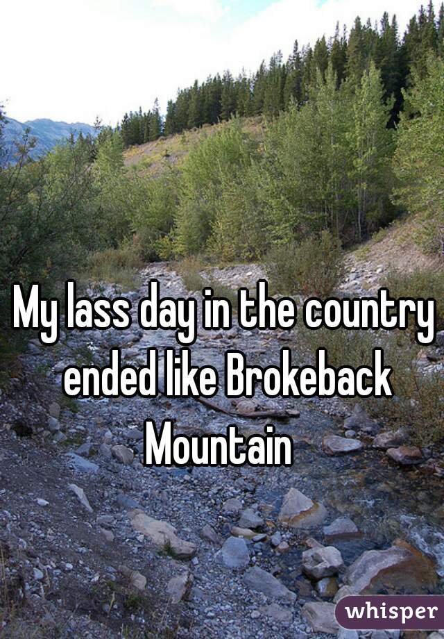 My lass day in the country ended like Brokeback Mountain  