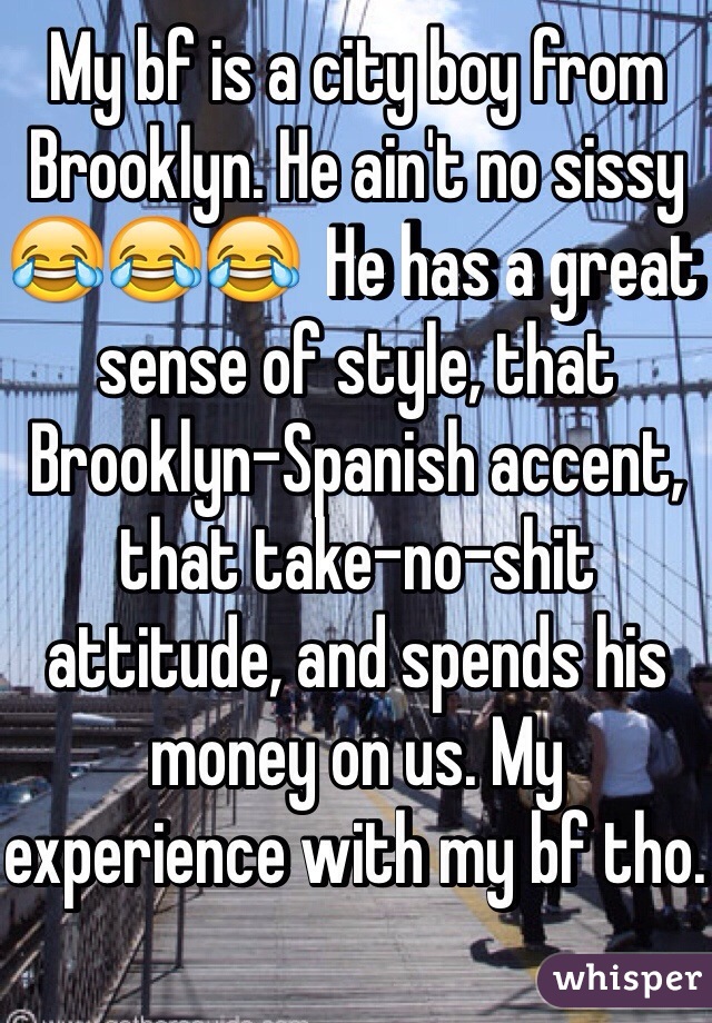 My bf is a city boy from Brooklyn. He ain't no sissy 😂😂😂  He has a great sense of style, that Brooklyn-Spanish accent, that take-no-shit attitude, and spends his money on us. My experience with my bf tho. 