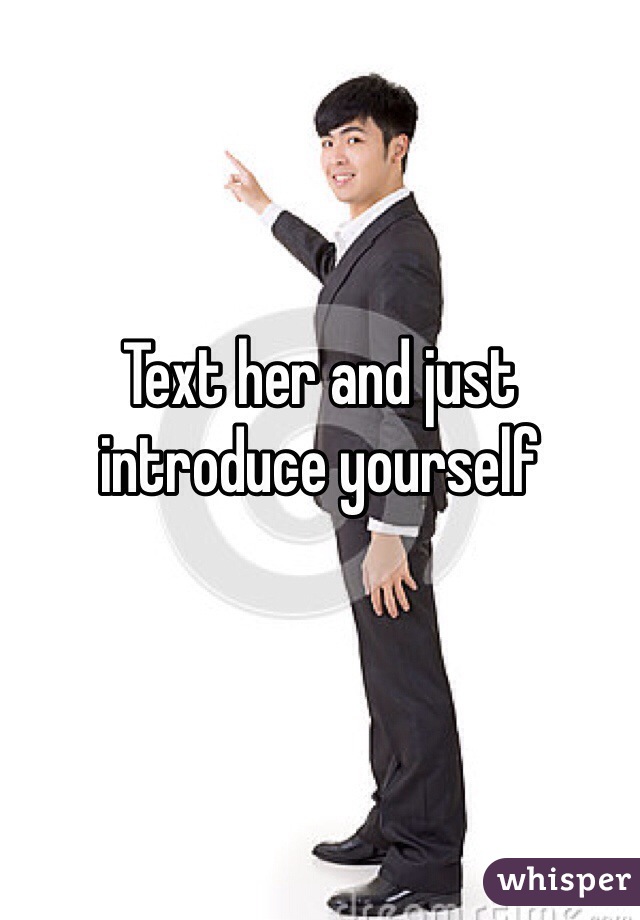 Text her and just introduce yourself