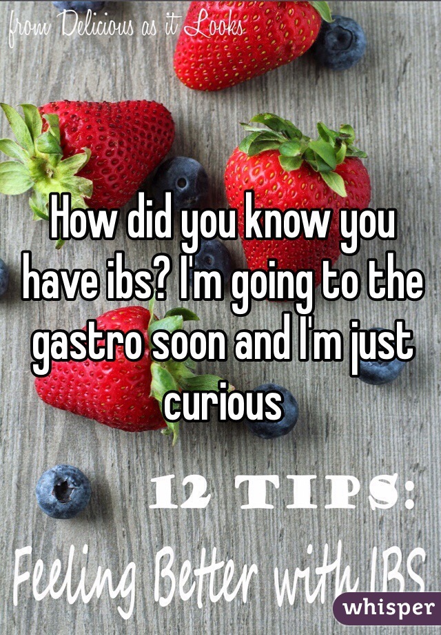 How did you know you have ibs? I'm going to the gastro soon and I'm just curious