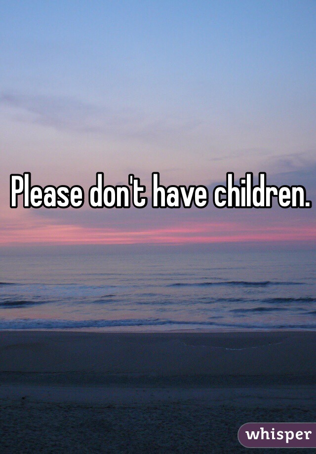 Please don't have children.