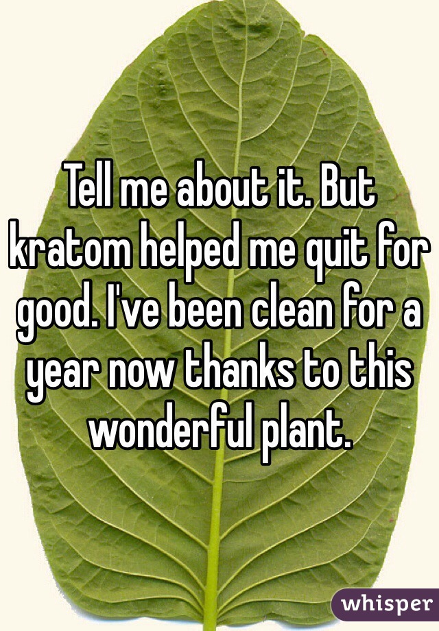 Tell me about it. But kratom helped me quit for good. I've been clean for a year now thanks to this wonderful plant.