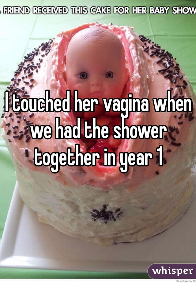 I touched her vagina when we had the shower together in year 1