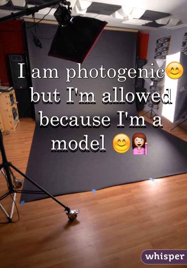I am photogenic😊but I'm allowed because I'm a model 😊💁