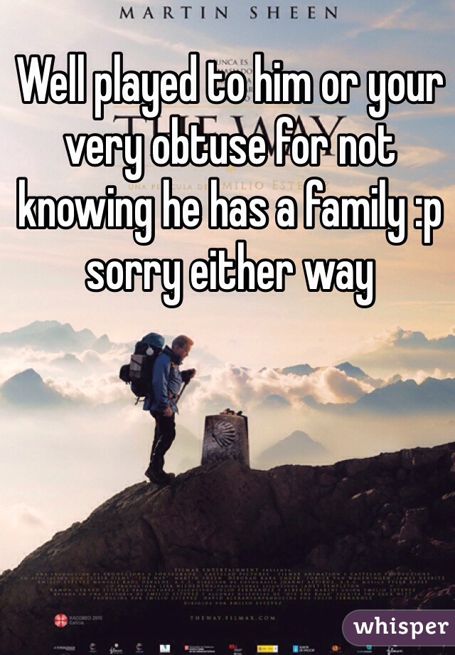 Well played to him or your very obtuse for not knowing he has a family :p sorry either way