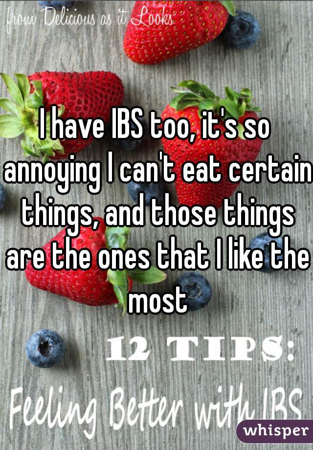 I have IBS too, it's so annoying I can't eat certain things, and those things are the ones that I like the most