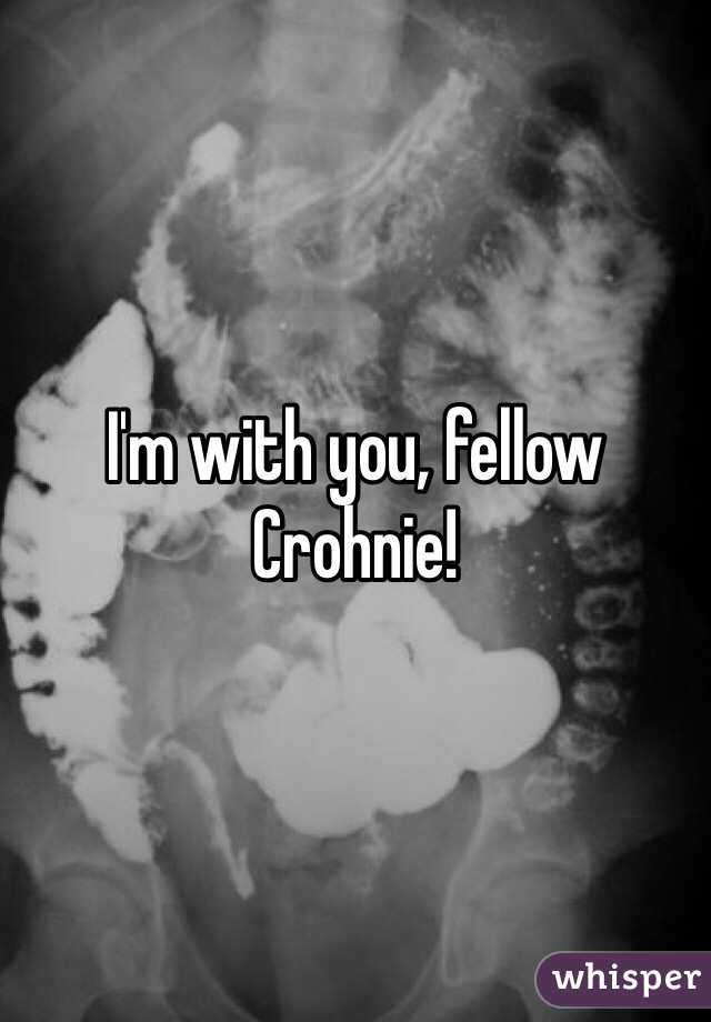 I'm with you, fellow Crohnie!