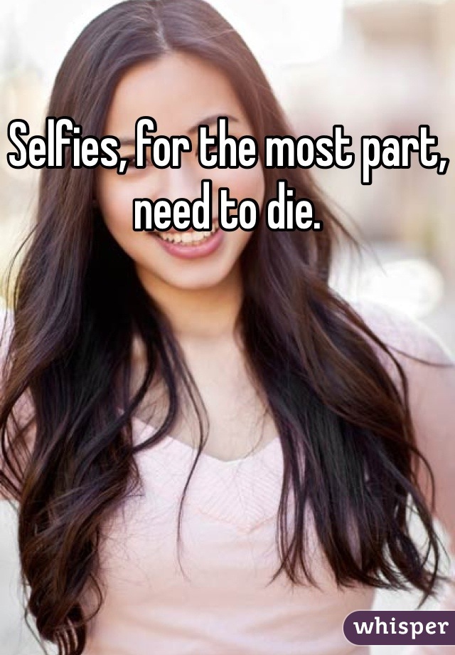Selfies, for the most part, need to die.