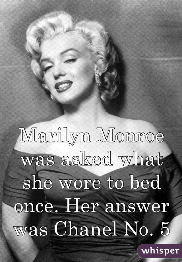 Marilyn Monroe was asked what she wore to bed once. Her answer was Chanel No. 5