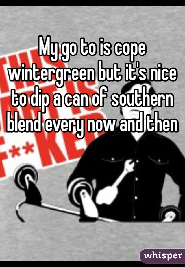 My go to is cope wintergreen but it's nice to dip a can of southern blend every now and then 