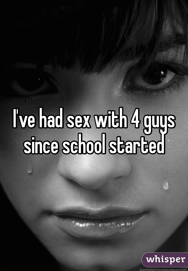 I've had sex with 4 guys since school started 