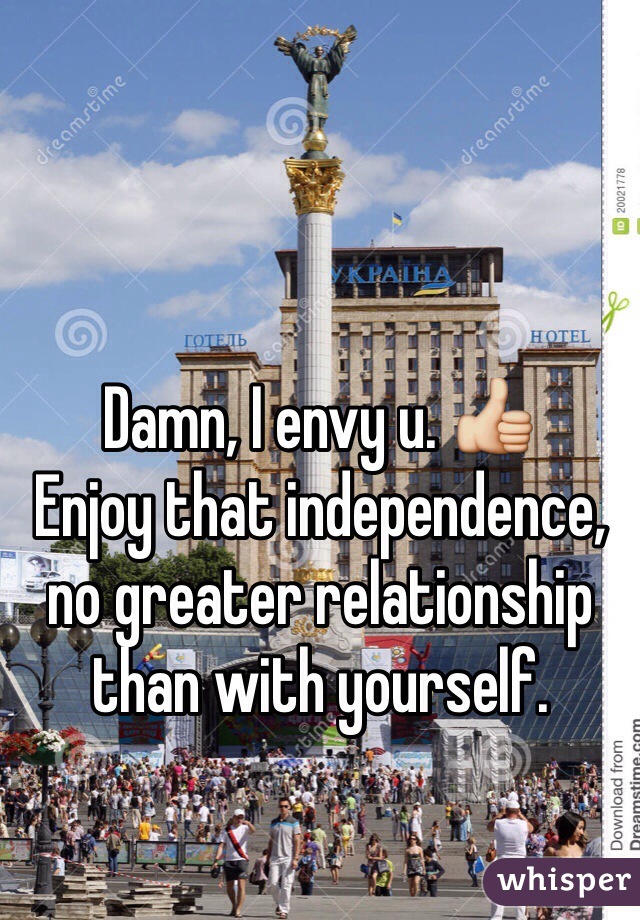 Damn, I envy u. 👍
Enjoy that independence, no greater relationship than with yourself. 