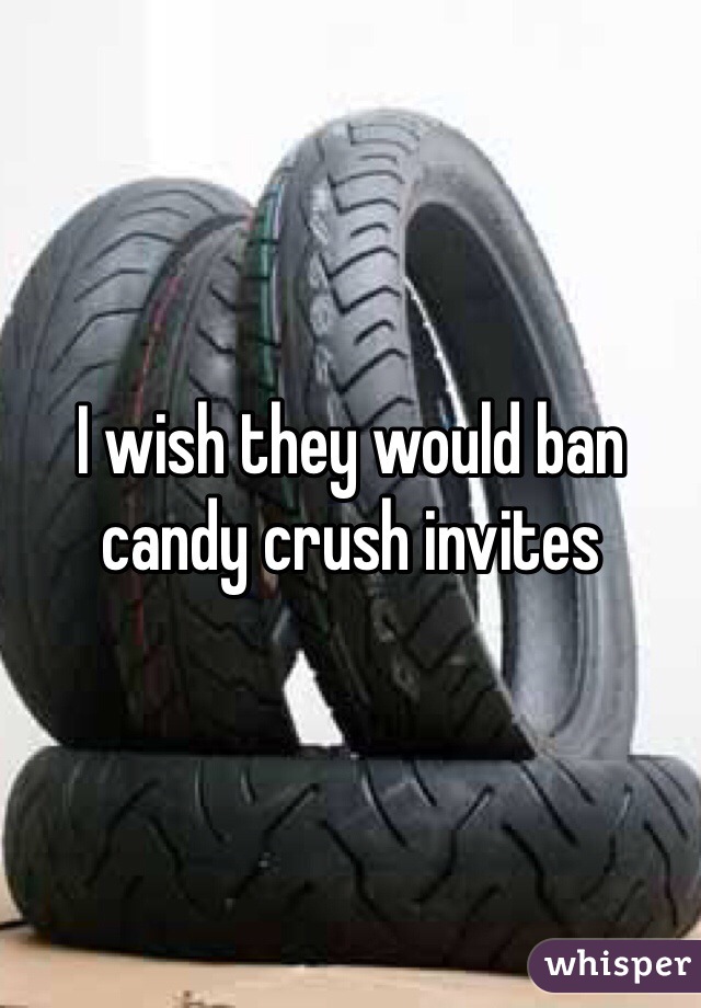 I wish they would ban candy crush invites 