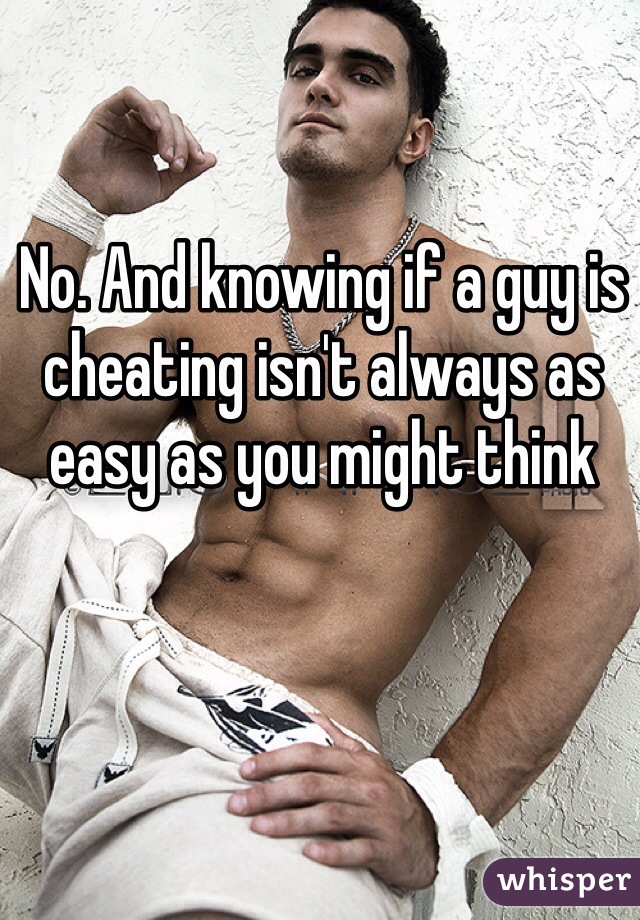 No. And knowing if a guy is cheating isn't always as easy as you might think 