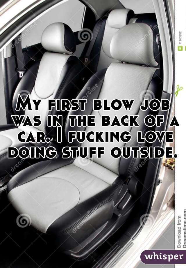 My first blow job was in the back of a car. I fucking love doing stuff outside. 