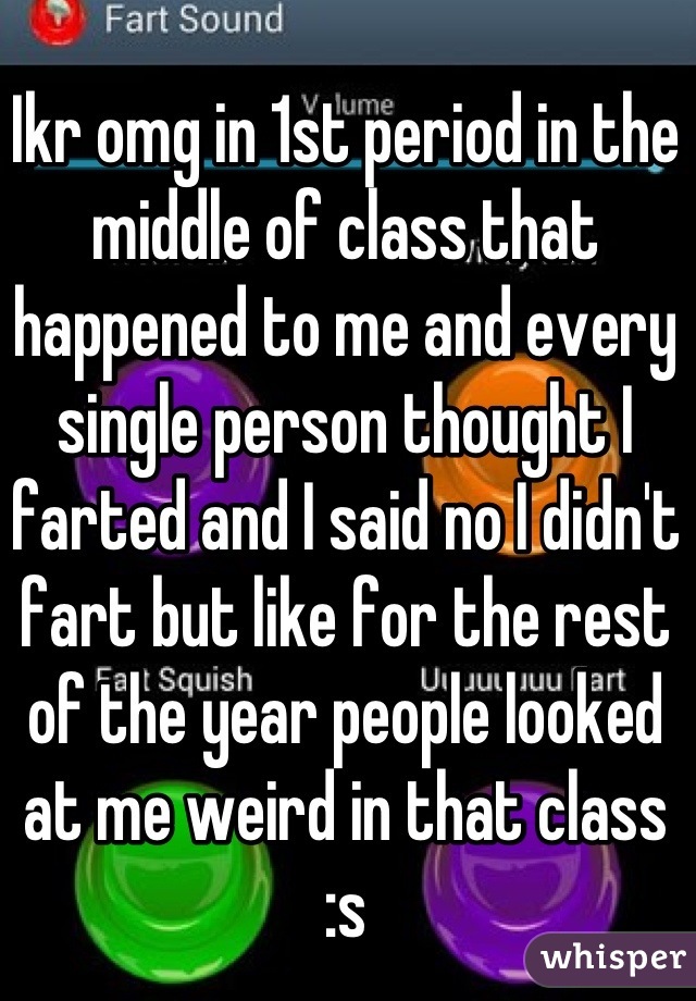 Ikr omg in 1st period in the middle of class that happened to me and every single person thought I farted and I said no I didn't fart but like for the rest of the year people looked at me weird in that class :s
