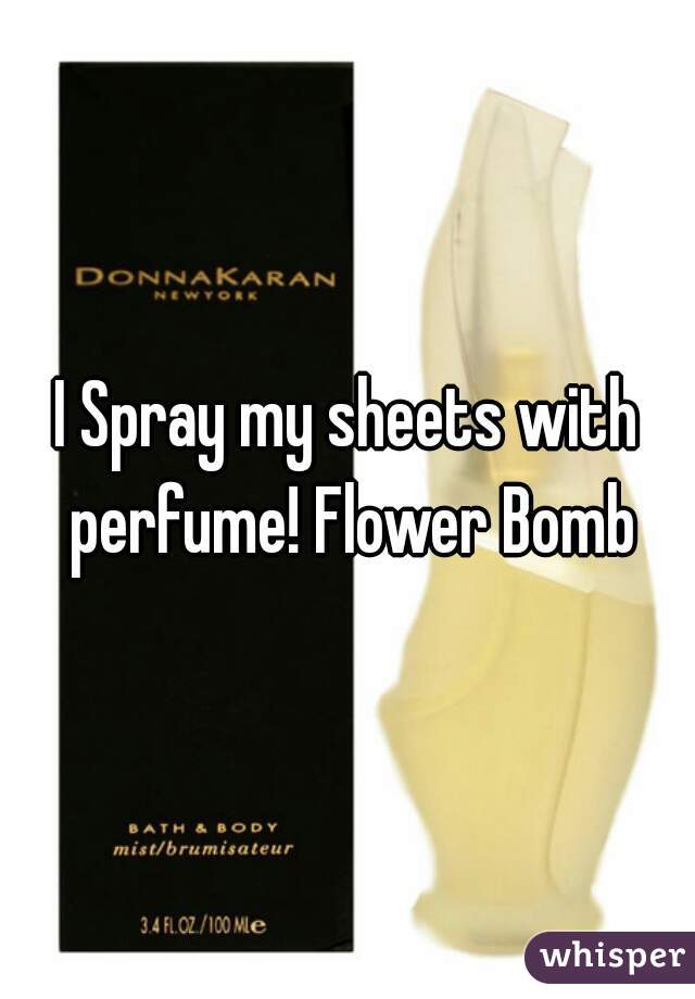 I Spray my sheets with perfume! Flower Bomb