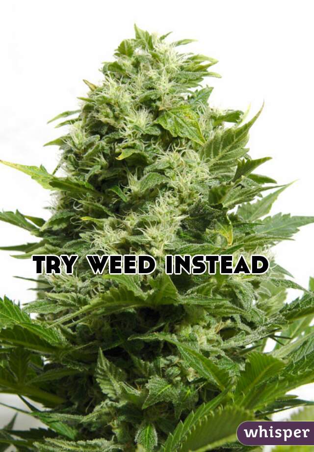 try weed instead 