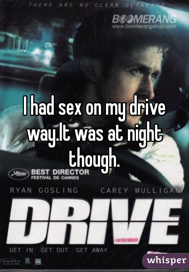 I had sex on my drive way.It was at night though. 