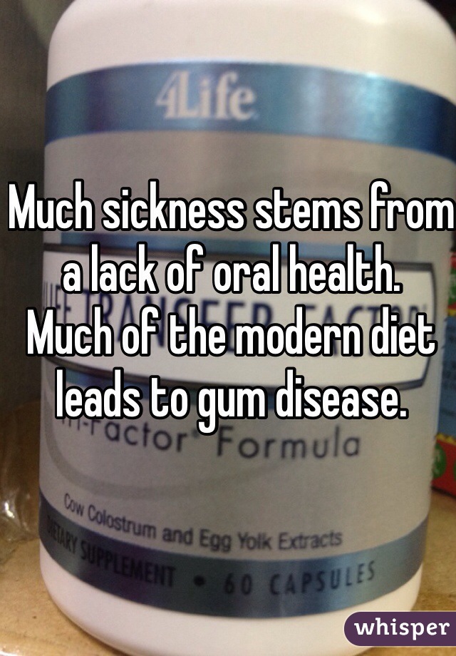 Much sickness stems from a lack of oral health.
Much of the modern diet leads to gum disease.