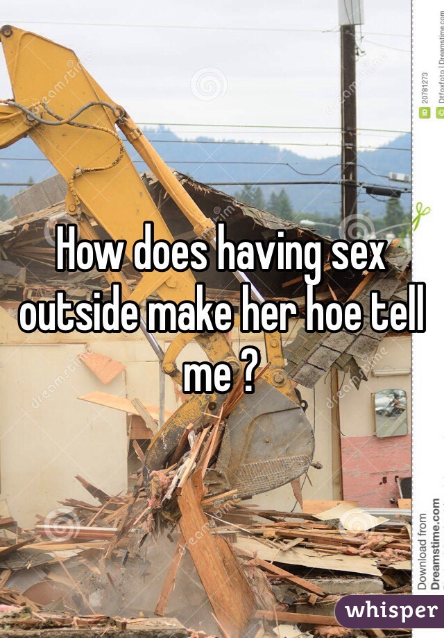 How does having sex outside make her hoe tell me ? 